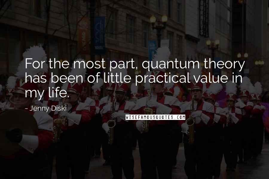 Jenny Diski Quotes: For the most part, quantum theory has been of little practical value in my life.