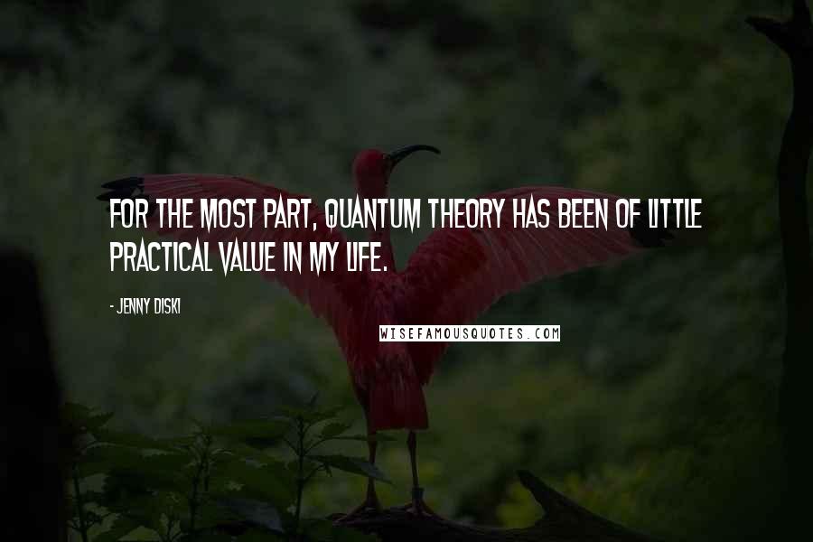 Jenny Diski Quotes: For the most part, quantum theory has been of little practical value in my life.