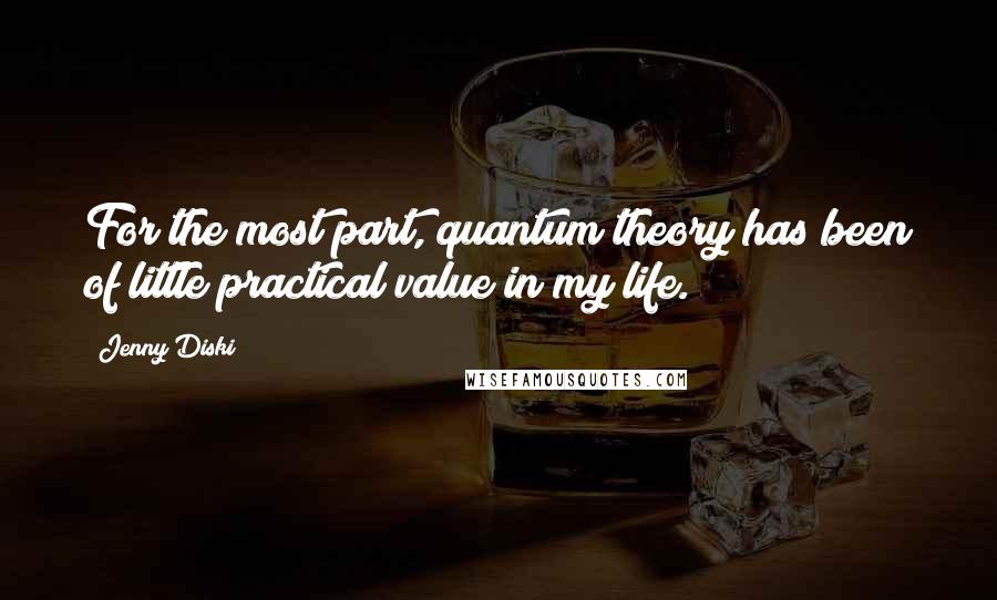 Jenny Diski Quotes: For the most part, quantum theory has been of little practical value in my life.