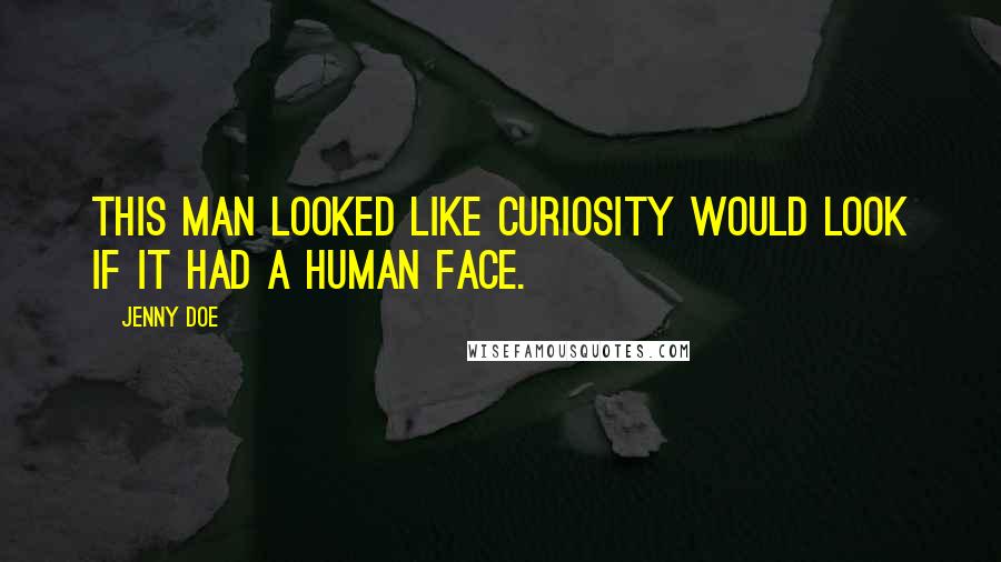 Jenny Doe Quotes: This man looked like curiosity would look if it had a human face.