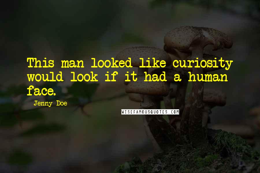 Jenny Doe Quotes: This man looked like curiosity would look if it had a human face.