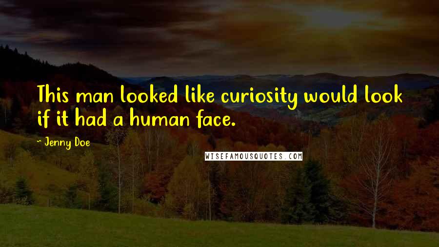 Jenny Doe Quotes: This man looked like curiosity would look if it had a human face.