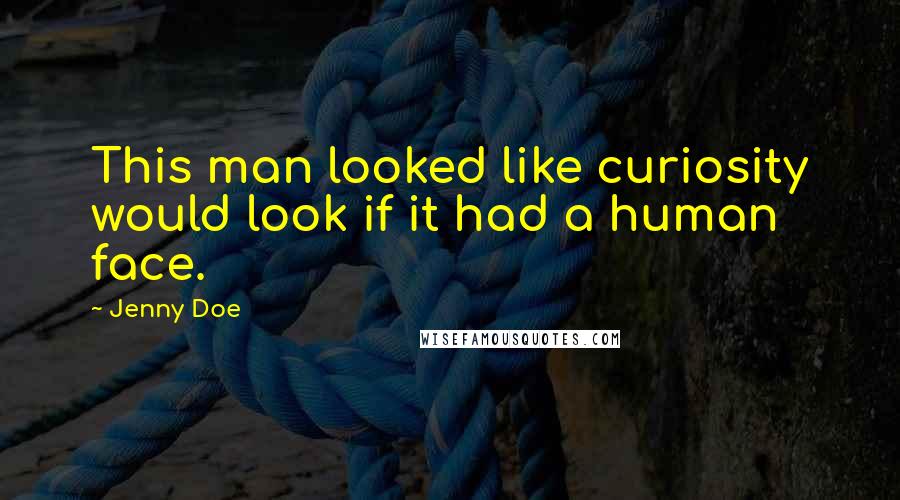 Jenny Doe Quotes: This man looked like curiosity would look if it had a human face.