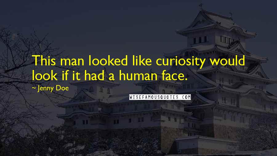 Jenny Doe Quotes: This man looked like curiosity would look if it had a human face.