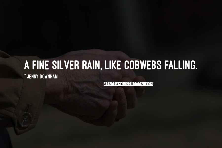 Jenny Downham Quotes: A fine silver rain, like cobwebs falling.