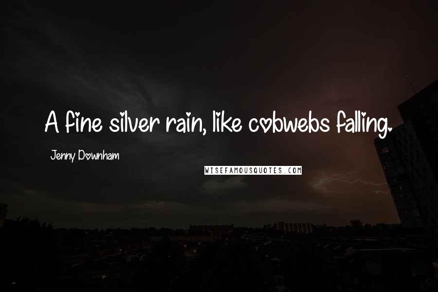 Jenny Downham Quotes: A fine silver rain, like cobwebs falling.