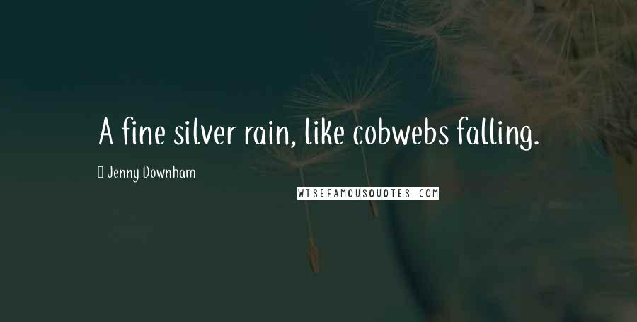 Jenny Downham Quotes: A fine silver rain, like cobwebs falling.