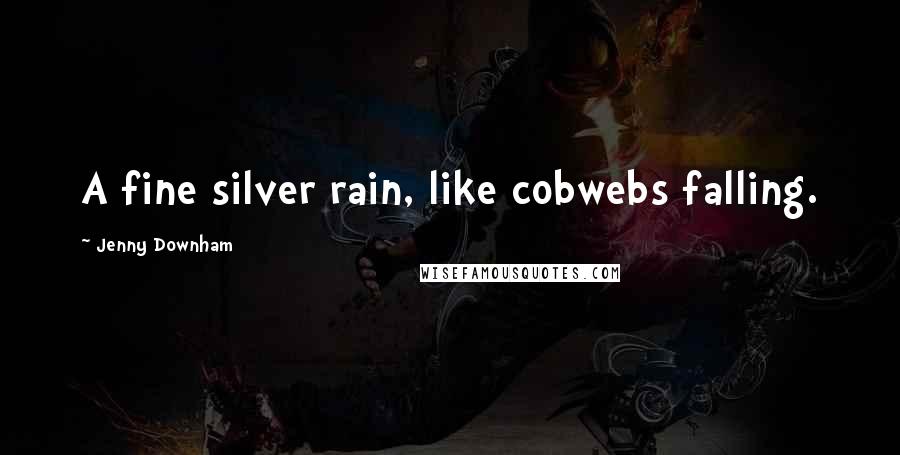 Jenny Downham Quotes: A fine silver rain, like cobwebs falling.