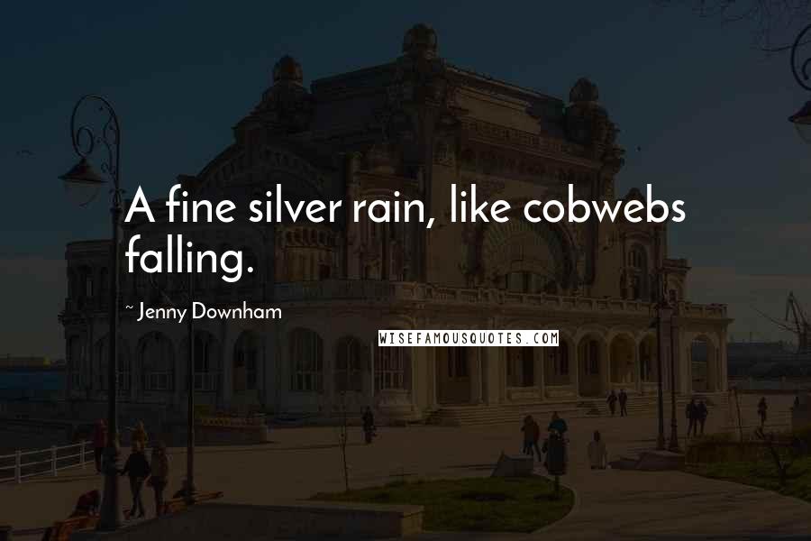 Jenny Downham Quotes: A fine silver rain, like cobwebs falling.