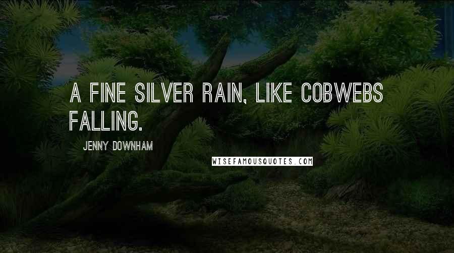 Jenny Downham Quotes: A fine silver rain, like cobwebs falling.