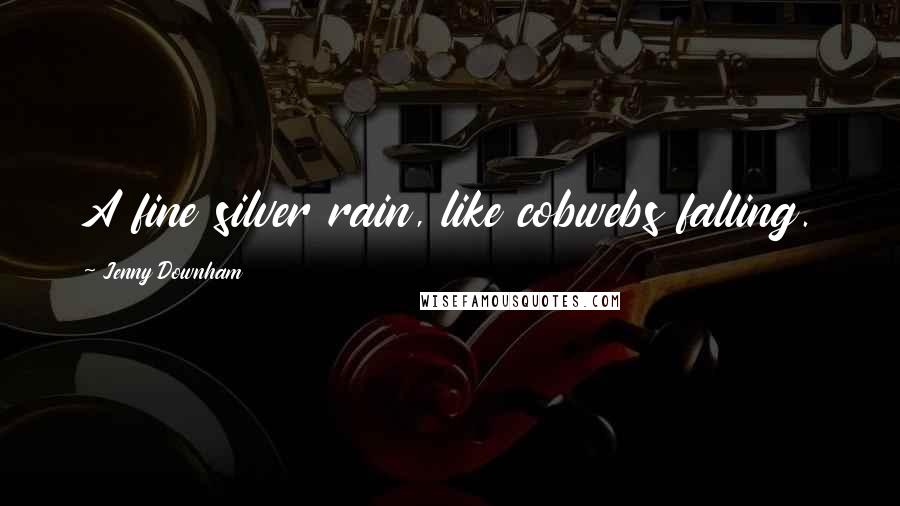 Jenny Downham Quotes: A fine silver rain, like cobwebs falling.