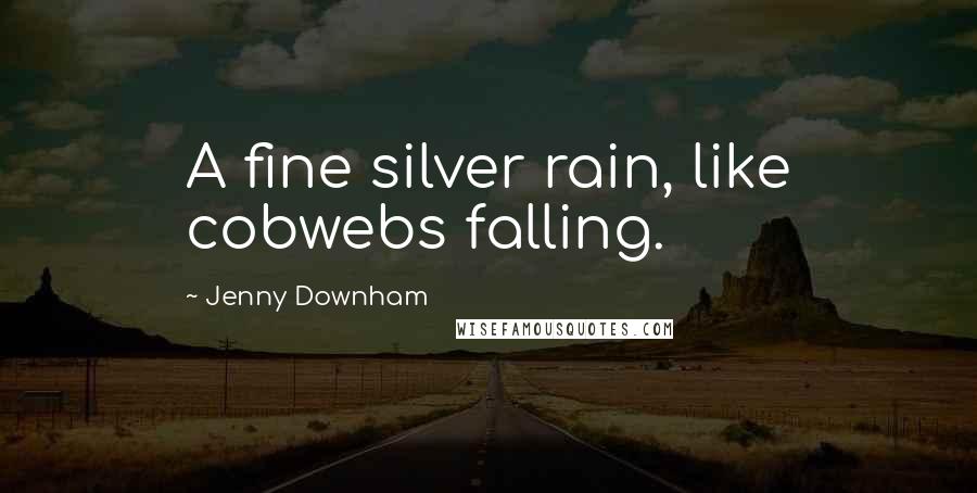 Jenny Downham Quotes: A fine silver rain, like cobwebs falling.