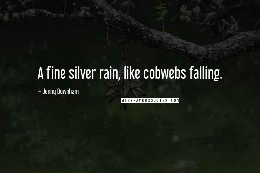 Jenny Downham Quotes: A fine silver rain, like cobwebs falling.