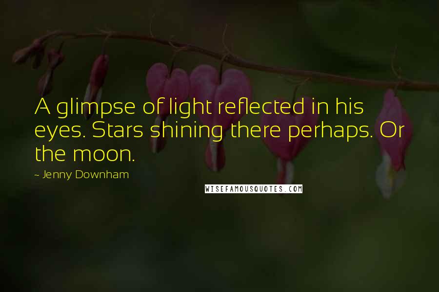 Jenny Downham Quotes: A glimpse of light reflected in his eyes. Stars shining there perhaps. Or the moon.