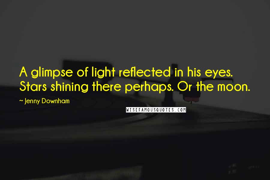 Jenny Downham Quotes: A glimpse of light reflected in his eyes. Stars shining there perhaps. Or the moon.