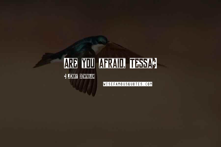 Jenny Downham Quotes: Are you afraid, Tessa?