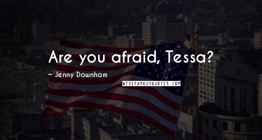 Jenny Downham Quotes: Are you afraid, Tessa?