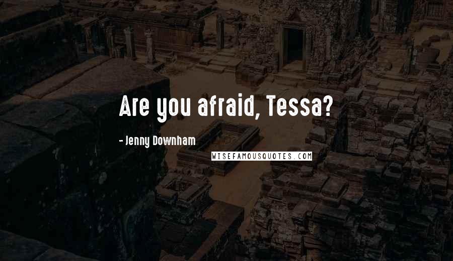 Jenny Downham Quotes: Are you afraid, Tessa?