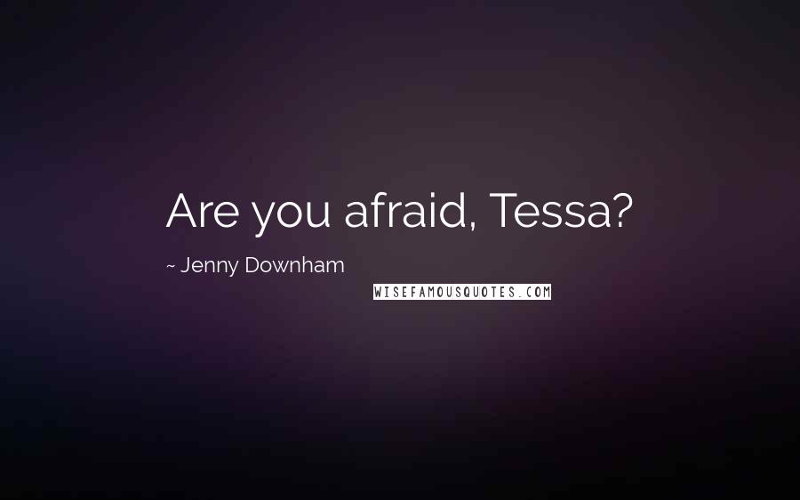 Jenny Downham Quotes: Are you afraid, Tessa?