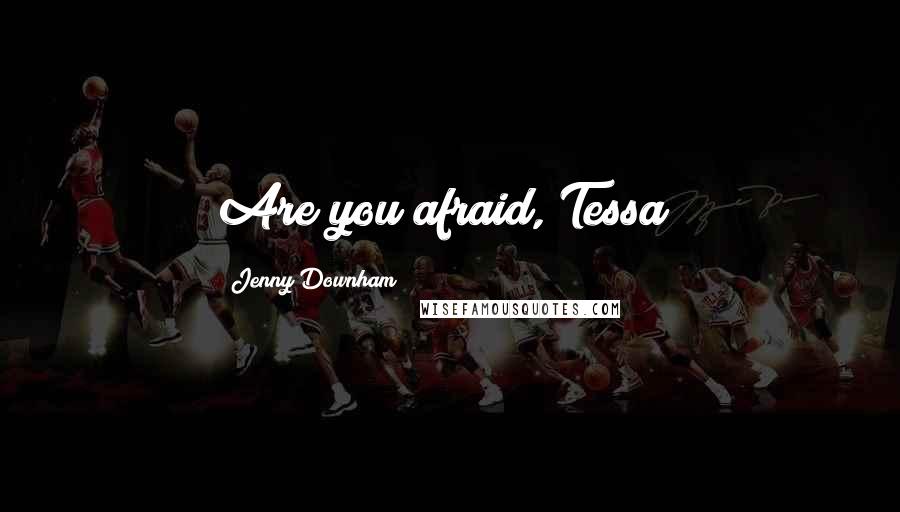 Jenny Downham Quotes: Are you afraid, Tessa?
