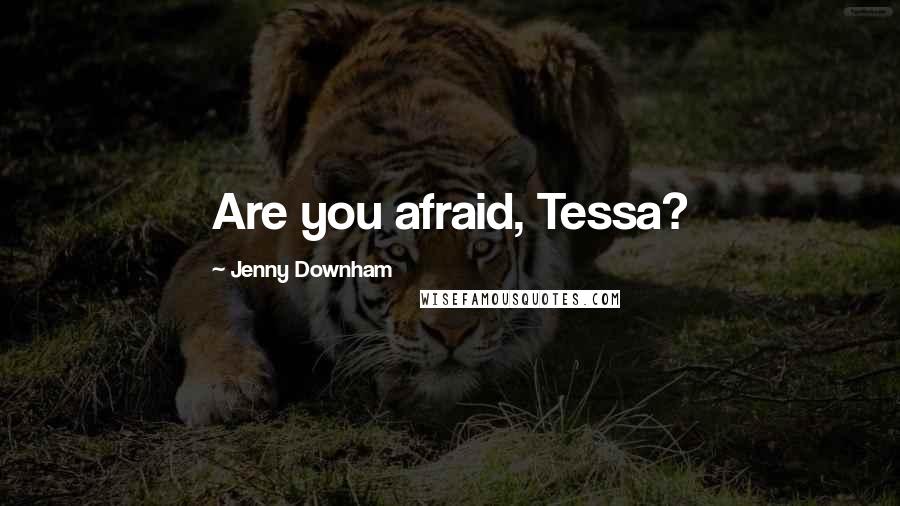 Jenny Downham Quotes: Are you afraid, Tessa?