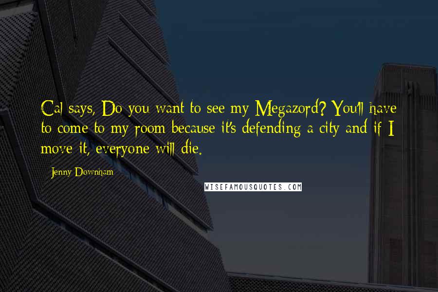 Jenny Downham Quotes: Cal says, Do you want to see my Megazord? You'll have to come to my room because it's defending a city and if I move it, everyone will die.