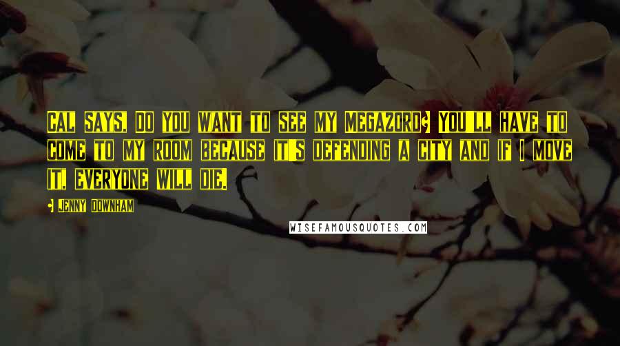 Jenny Downham Quotes: Cal says, Do you want to see my Megazord? You'll have to come to my room because it's defending a city and if I move it, everyone will die.