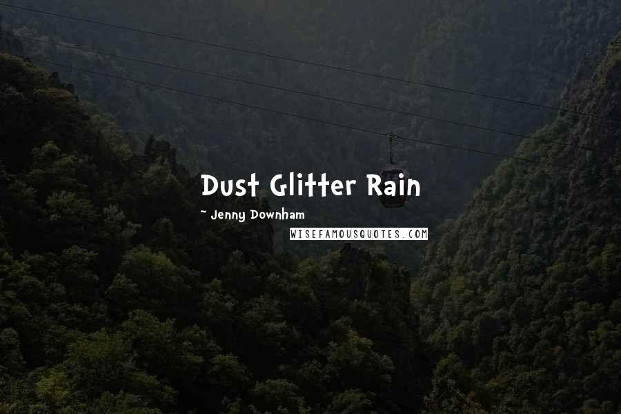 Jenny Downham Quotes: Dust Glitter Rain