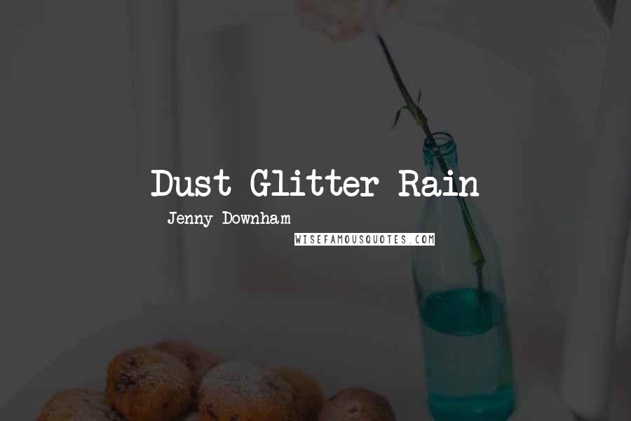 Jenny Downham Quotes: Dust Glitter Rain