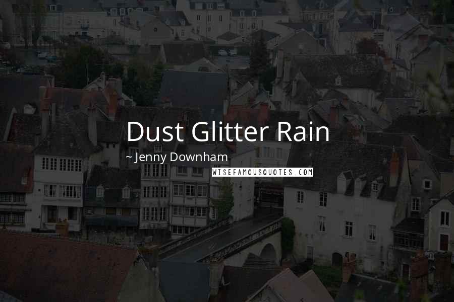 Jenny Downham Quotes: Dust Glitter Rain