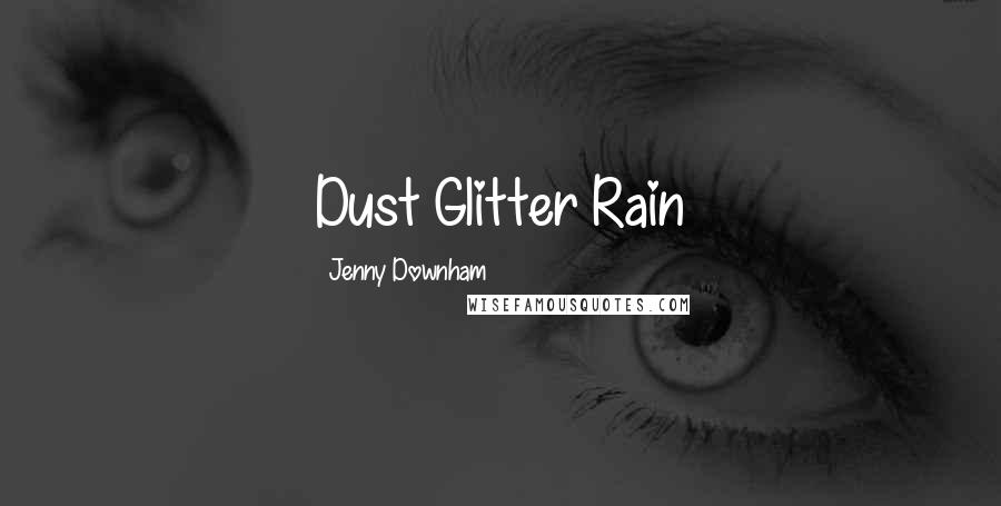 Jenny Downham Quotes: Dust Glitter Rain