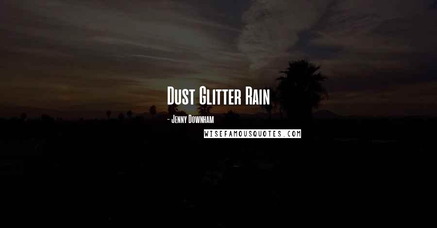 Jenny Downham Quotes: Dust Glitter Rain