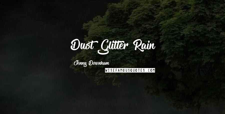 Jenny Downham Quotes: Dust Glitter Rain