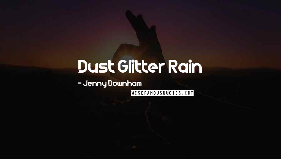 Jenny Downham Quotes: Dust Glitter Rain