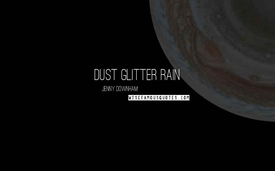 Jenny Downham Quotes: Dust Glitter Rain