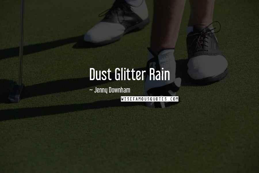 Jenny Downham Quotes: Dust Glitter Rain