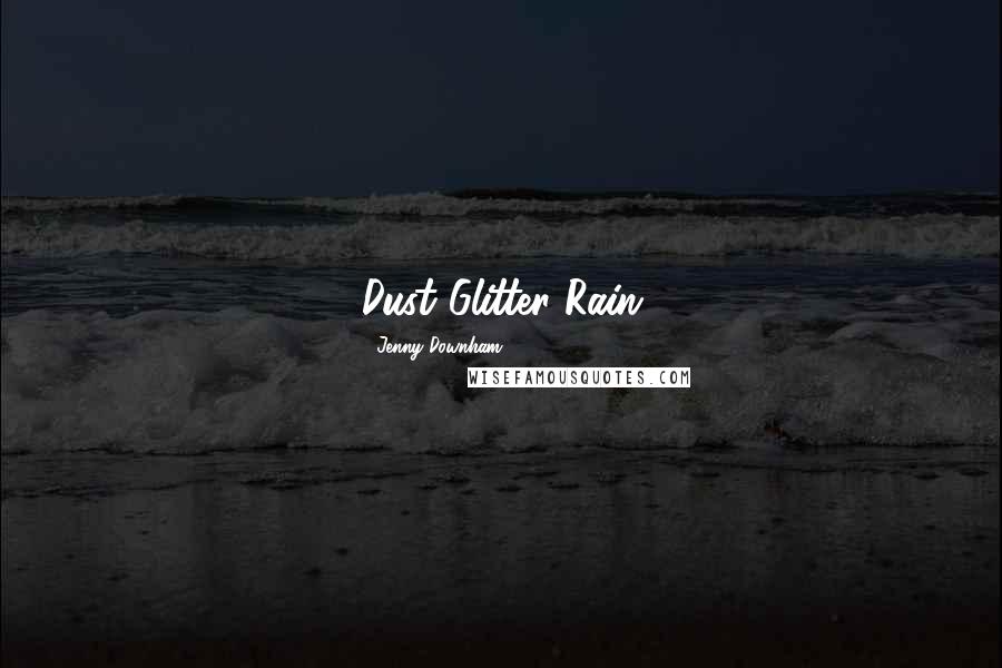 Jenny Downham Quotes: Dust Glitter Rain
