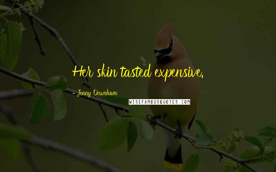 Jenny Downham Quotes: Her skin tasted expensive.