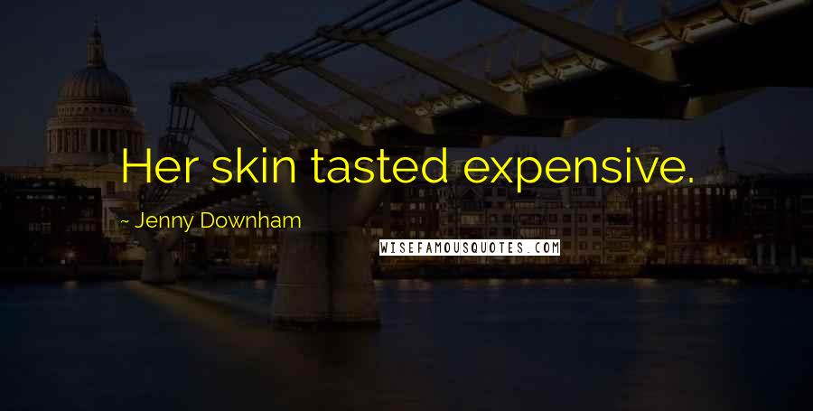 Jenny Downham Quotes: Her skin tasted expensive.