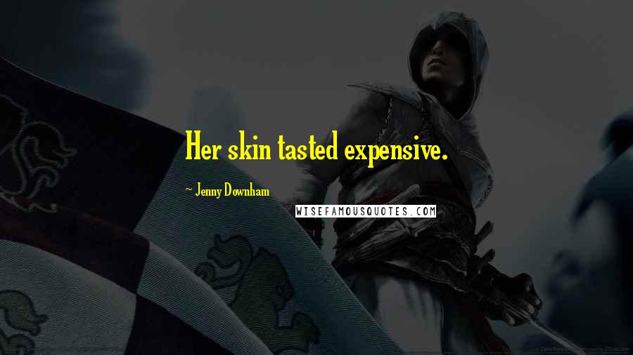 Jenny Downham Quotes: Her skin tasted expensive.