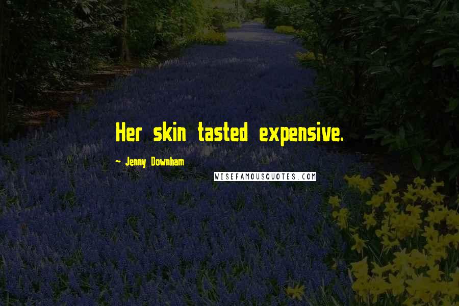 Jenny Downham Quotes: Her skin tasted expensive.