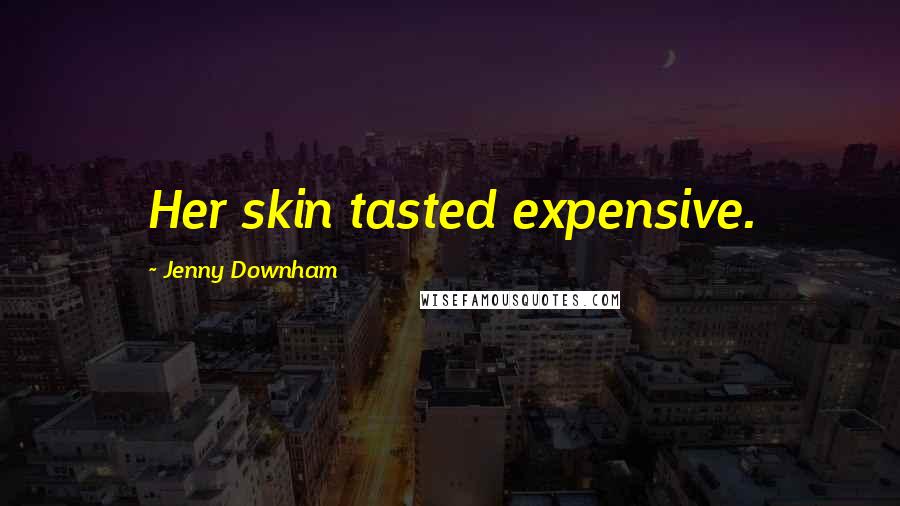 Jenny Downham Quotes: Her skin tasted expensive.