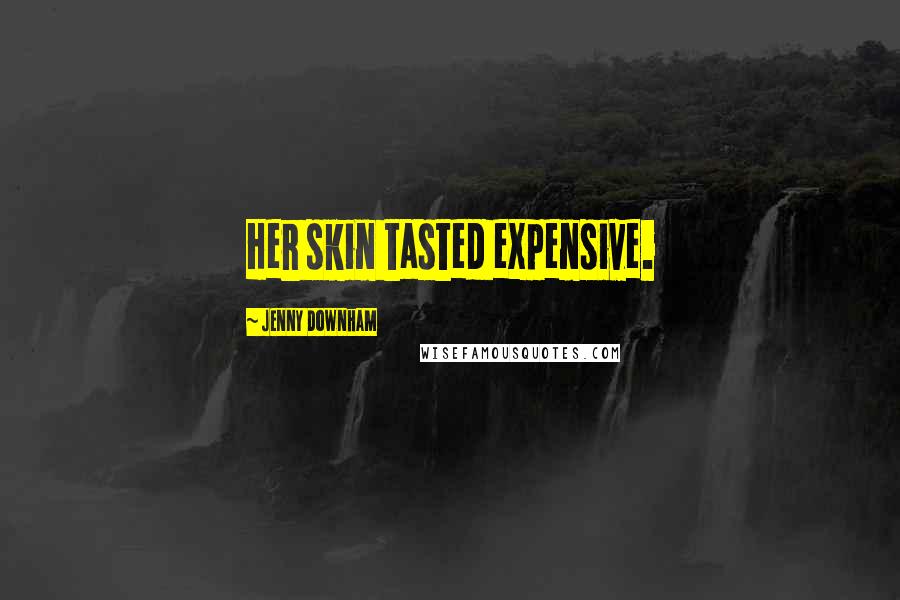 Jenny Downham Quotes: Her skin tasted expensive.