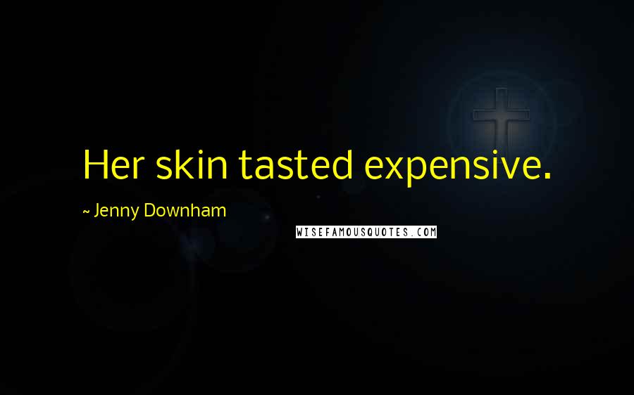 Jenny Downham Quotes: Her skin tasted expensive.