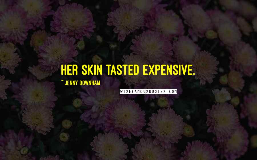 Jenny Downham Quotes: Her skin tasted expensive.