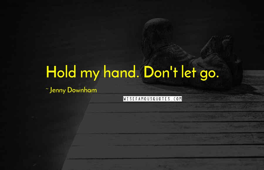 Jenny Downham Quotes: Hold my hand. Don't let go.