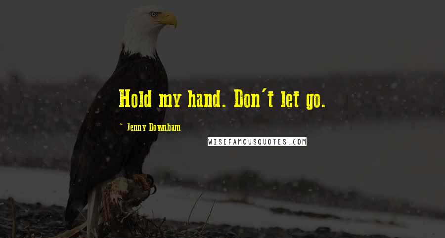 Jenny Downham Quotes: Hold my hand. Don't let go.