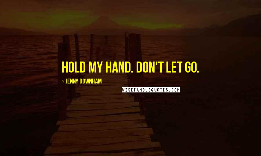 Jenny Downham Quotes: Hold my hand. Don't let go.