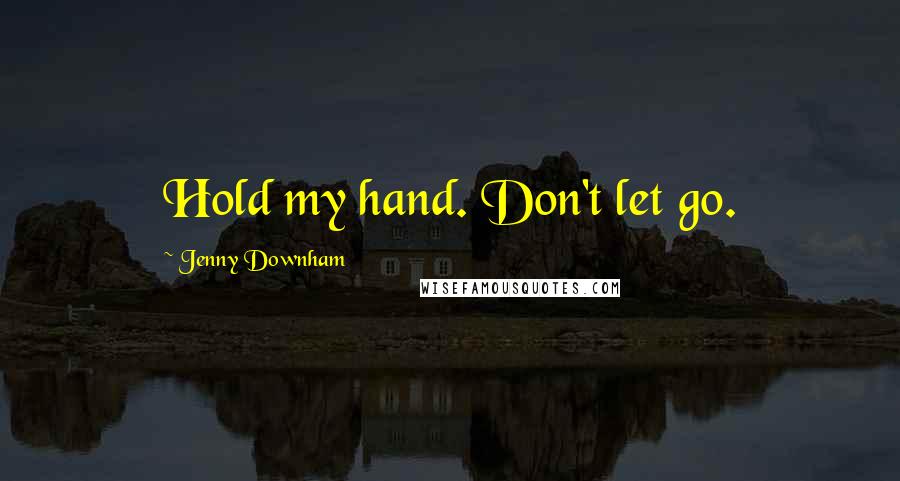 Jenny Downham Quotes: Hold my hand. Don't let go.