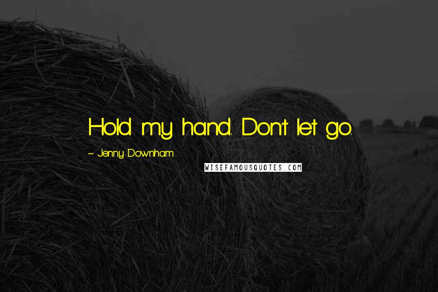 Jenny Downham Quotes: Hold my hand. Don't let go.